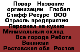 Повар › Название организации ­ Глобал Стафф Ресурс, ООО › Отрасль предприятия ­ Персонал на кухню › Минимальный оклад ­ 25 000 - Все города Работа » Вакансии   . Ростовская обл.,Ростов-на-Дону г.